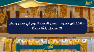 «انخفاض كبير».. سعر الذهب اليوم في مصر وعيار 21 يسجل رقمًا جديدًا